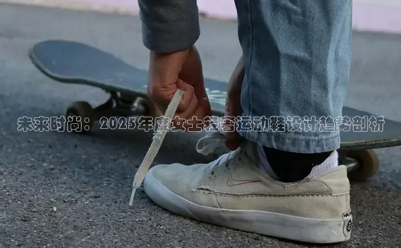 未来时尚：2025年度女士轻奢运动鞋设计趋势剖析