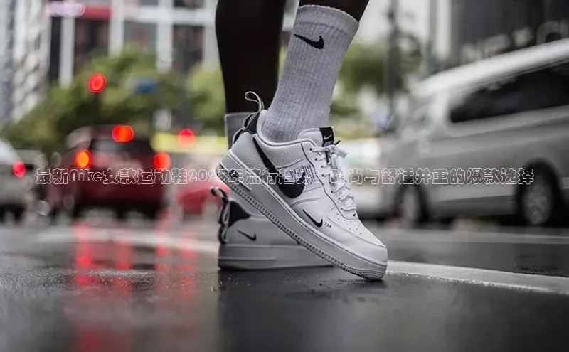 最新Nike女款运动鞋2025年流行趋势：时尚与舒适并重的爆款选择